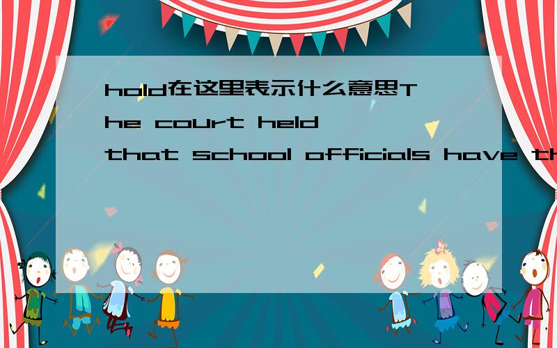hold在这里表示什么意思The court held that school officials have the authority to dismiss teachers.