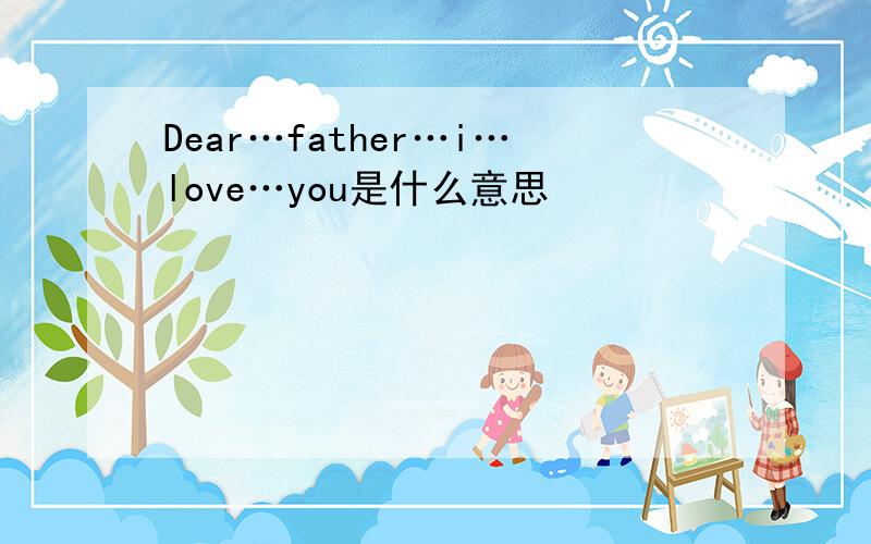 Dear…father…i…love…you是什么意思