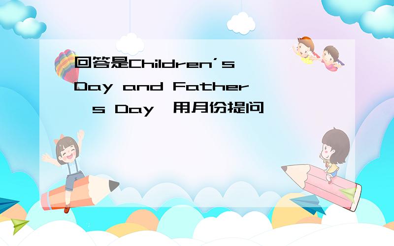 回答是Children’s Day and Father's Day,用月份提问