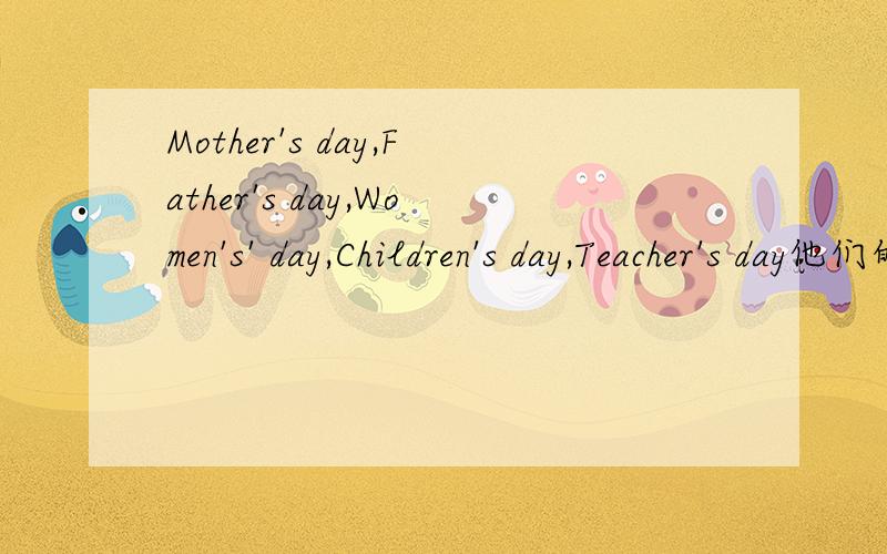 Mother's day,Father's day,Women's' day,Children's day,Teacher's day他们的日期、季节及意思