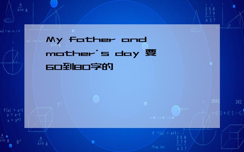 My father and mother’s day 要60到80字的,