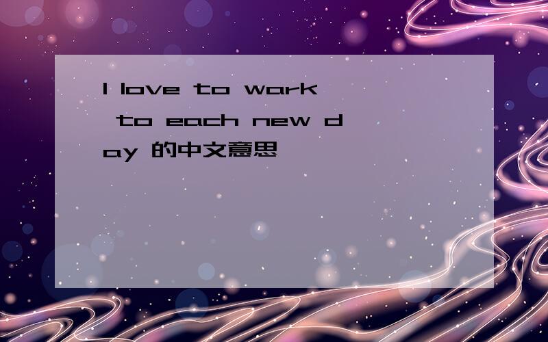 I love to wark to each new day 的中文意思