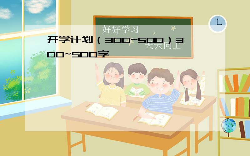 开学计划（300~500）300~500字