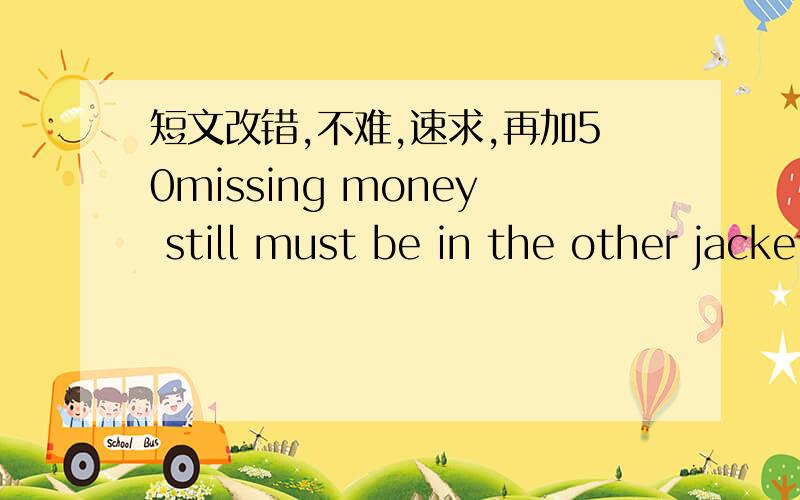 短文改错,不难,速求,再加50missing money still must be in the other jacket，