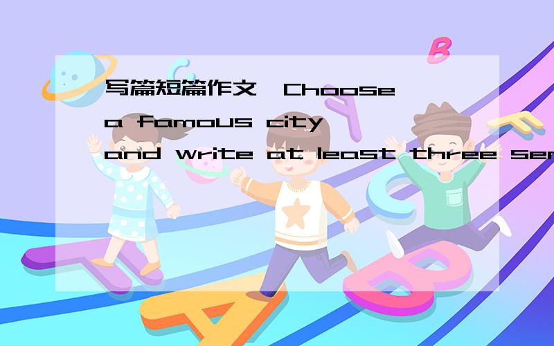 写篇短篇作文,Choose a famous city and write at least three sentences about it.