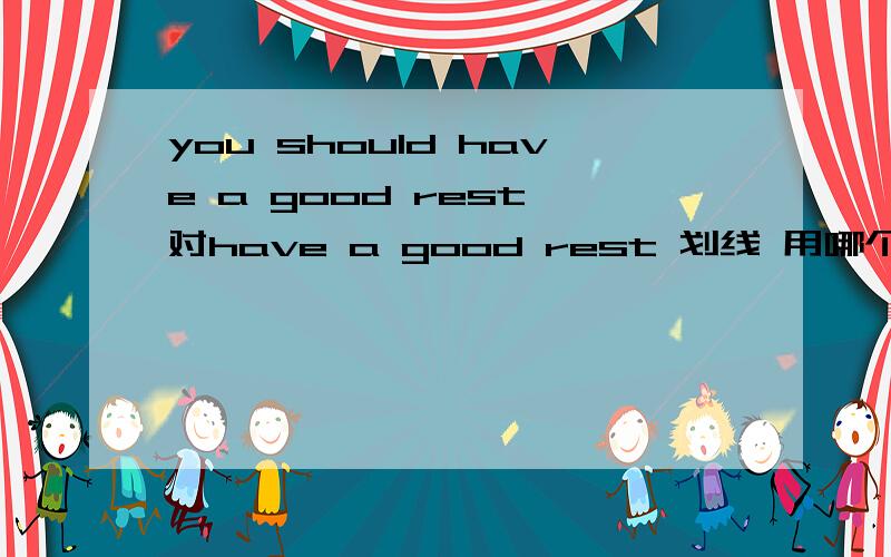 you should have a good rest 对have a good rest 划线 用哪个特殊疑问词?