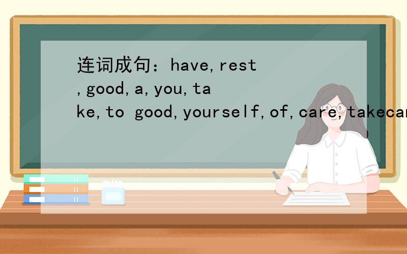 连词成句：have,rest,good,a,you,take,to good,yourself,of,care,takecan,go,school,tomorrow,to,i