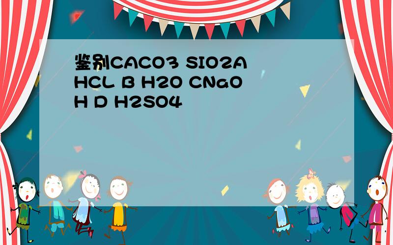 鉴别CACO3 SIO2A HCL B H2O CNaOH D H2SO4