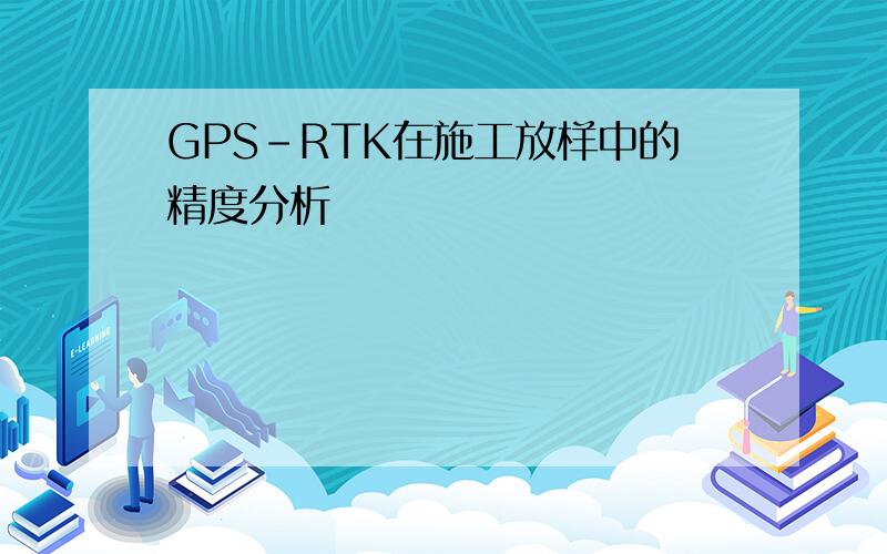 GPS-RTK在施工放样中的精度分析