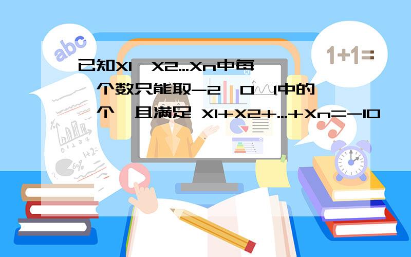 已知X1,X2...Xn中每一个数只能取-2,0,1中的一个,且满足 X1+X2+...+Xn=-10……已知X1,X2...Xn中每一个数只能取-2,0,1中的一个,且满足 X1+X2+...+Xn=-10,X1²+X2²+...+Xn²=32.则 X1的3次方+X2的3次方+...+Xn的