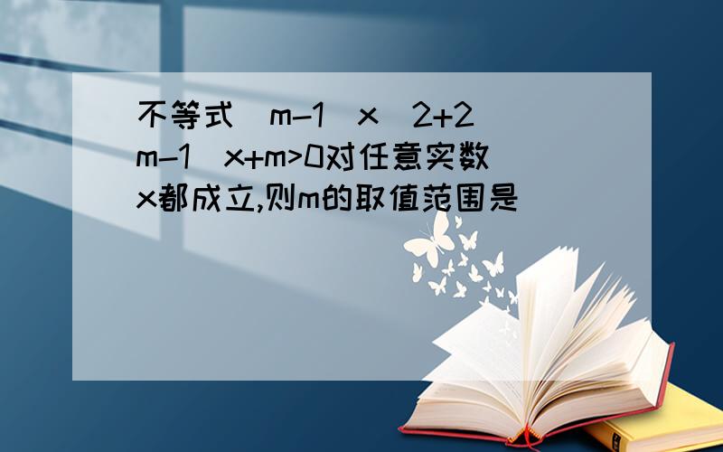 不等式(m-1)x^2+2(m-1)x+m>0对任意实数x都成立,则m的取值范围是