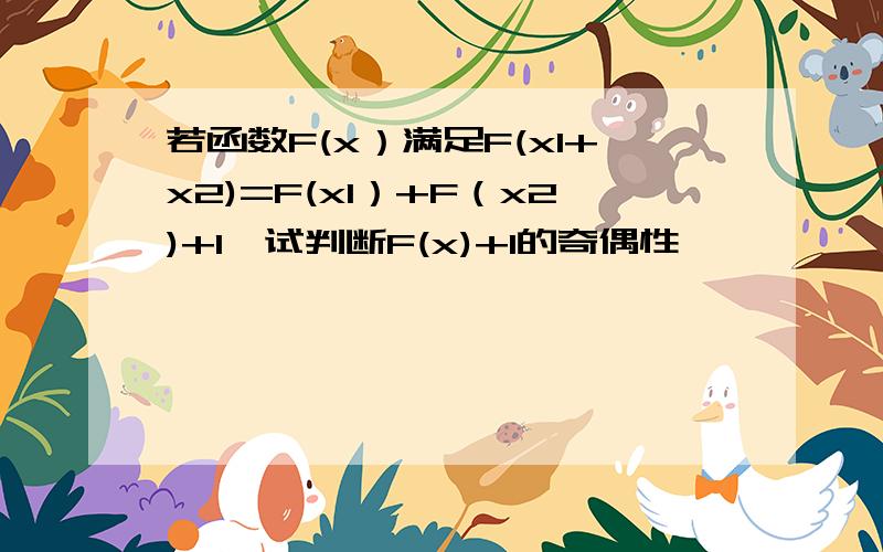 若函数F(x）满足F(x1+x2)=F(x1）+F（x2)+1,试判断F(x)+1的奇偶性
