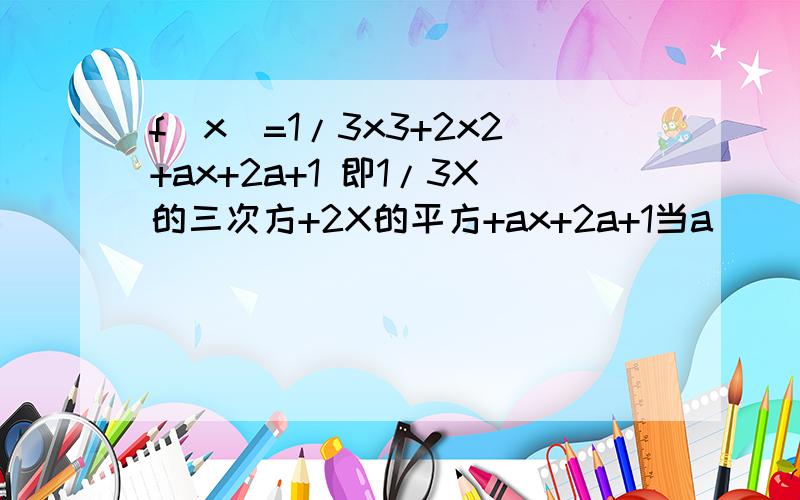 f(x)=1/3x3+2x2+ax+2a+1 即1/3X的三次方+2X的平方+ax+2a+1当a