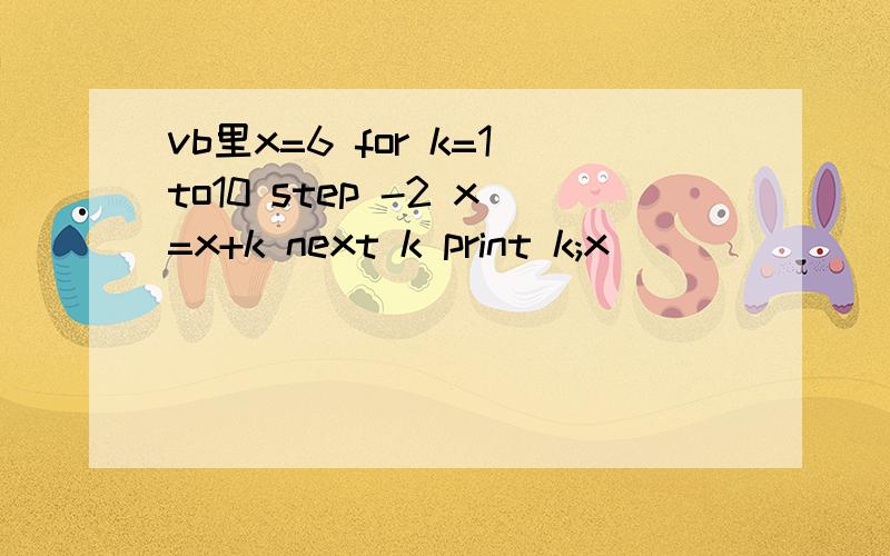 vb里x=6 for k=1to10 step -2 x=x+k next k print k;x