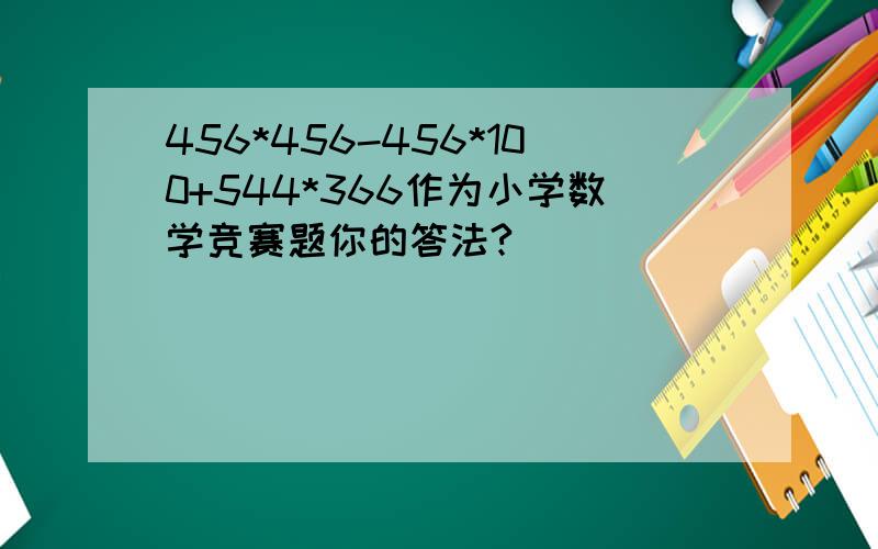 456*456-456*100+544*366作为小学数学竞赛题你的答法?