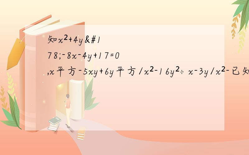 知x²+4y²-8x-4y+17=0,x平方-5xy+6y平方/x²-16y²÷x-3y/x²-已知x²+4y²-8x-4y+17=0,求x平方-5xy+6y平方/x²-16y²÷x-3y/x²-4y²×x+4y/4y²-x²的值