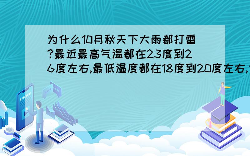 为什么10月秋天下大雨都打雷?最近最高气温都在23度到26度左右,最低温度都在18度到20度左右,但是下了大雨打雷了怎么回事?上海市发布雷电黄色预警发布日期：2011-10-13 18:00:49上海中心气象台2