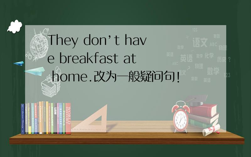They don’t have breakfast at home.改为一般疑问句!