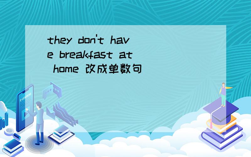 they don't have breakfast at home 改成单数句