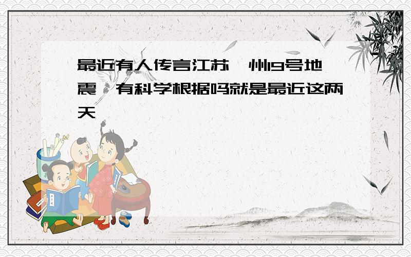 最近有人传言江苏邳州19号地震,有科学根据吗就是最近这两天