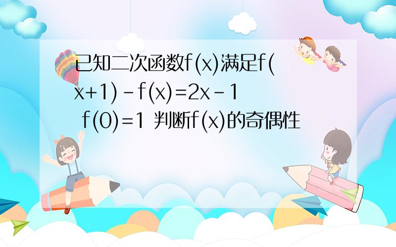 已知二次函数f(x)满足f(x+1)-f(x)=2x-1 f(0)=1 判断f(x)的奇偶性