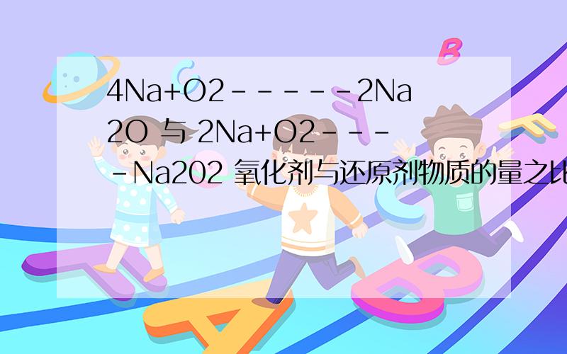 4Na+O2-----2Na2O 与 2Na+O2----Na202 氧化剂与还原剂物质的量之比
