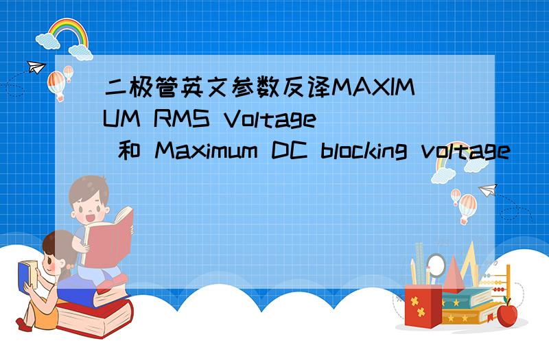 二极管英文参数反译MAXIMUM RMS Voltage 和 Maximum DC blocking voltage