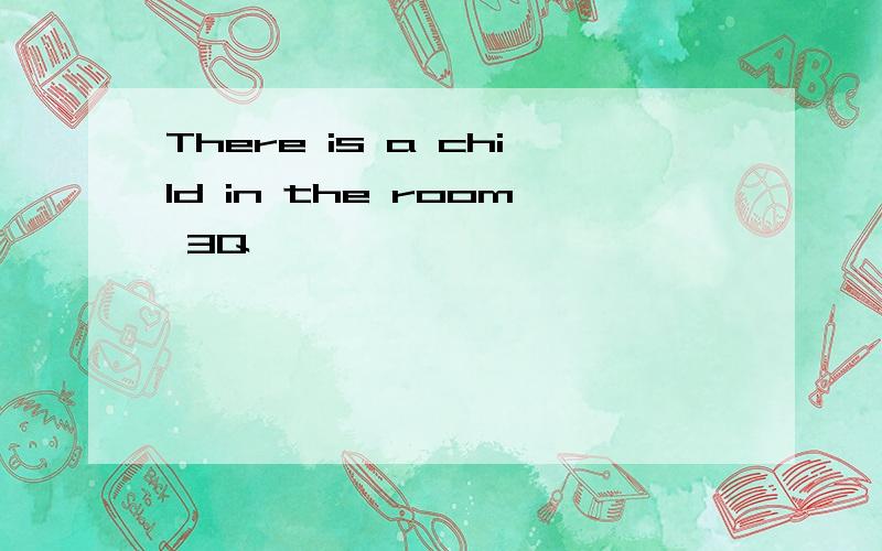 There is a child in the room 3Q