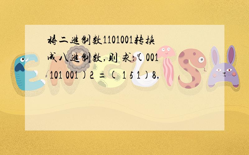 将二进制数1101001转换成八进制数,则 求：(001 101 001)2 =( 1 5 1)8,