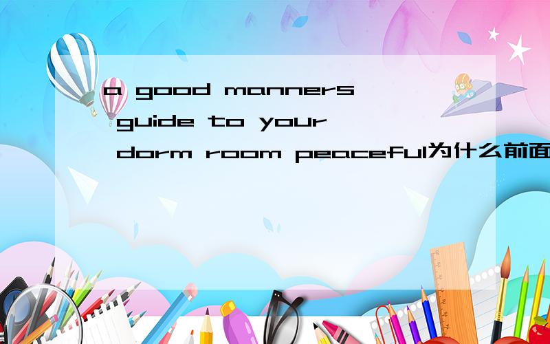 a good manners guide to your dorm room peaceful为什么前面a后面manners,这句话怎么理解,guide to 是一个词吗