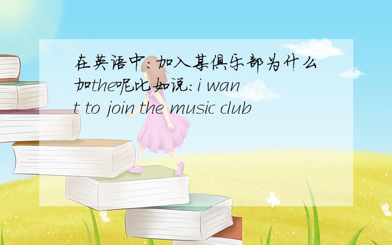 在英语中：加入某俱乐部为什么加the呢比如说：i want to join the music club