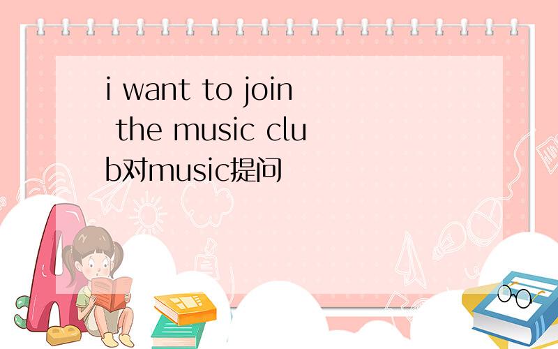 i want to join the music club对music提问