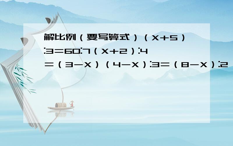解比例（要写算式）（X＋5）:3＝60:7（X＋2）:4＝（3－X）（4－X）:3＝（8－X）:2