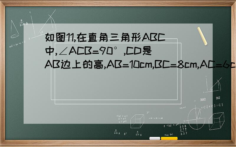 如图11,在直角三角形ABC中,∠ACB=90°,CD是AB边上的高,AB=10cm,BC=8cm,AC=6cm,（1）求CD的长；（2）△ABC的角平分线AE交CD于点F,求证：∠CFE=∠CEF+q 349189420 看图片注备: