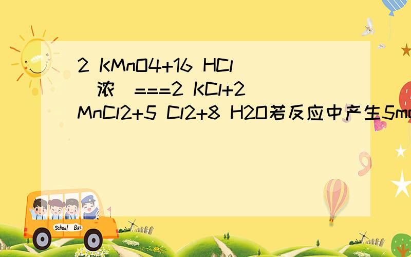 2 KMnO4+16 HCl(浓)===2 KCl+2 MnCl2+5 Cl2+8 H2O若反应中产生5molCl2,被氧化的HCl的物质的量是多少?
