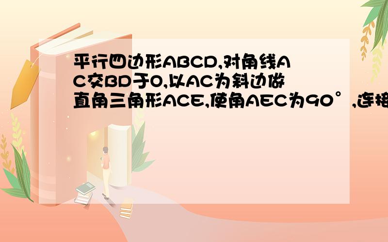 平行四边形ABCD,对角线AC交BD于O,以AC为斜边做直角三角形ACE,使角AEC为90°,连接BE,DE,角BED为90°,求证 ABCD为矩形、小弟初中题,俺竟然不回了,汗颜啊