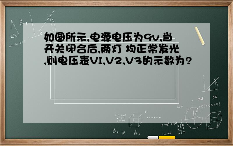 如图所示,电源电压为9v,当开关闭合后,两灯 均正常发光,则电压表VI,V2,V3的示数为?