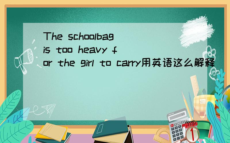 The schoolbag is too heavy for the girl to carry用英语这么解释