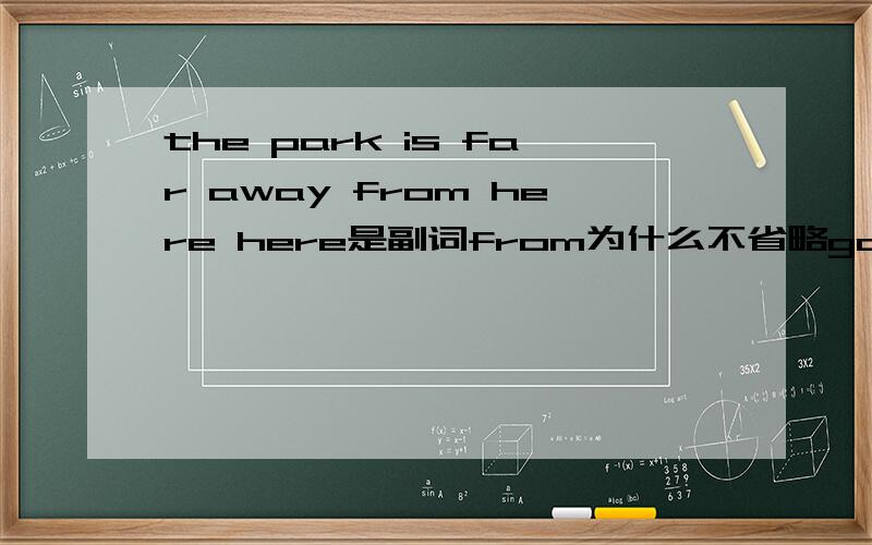 the park is far away from here here是副词from为什么不省略go here那个to就省略了