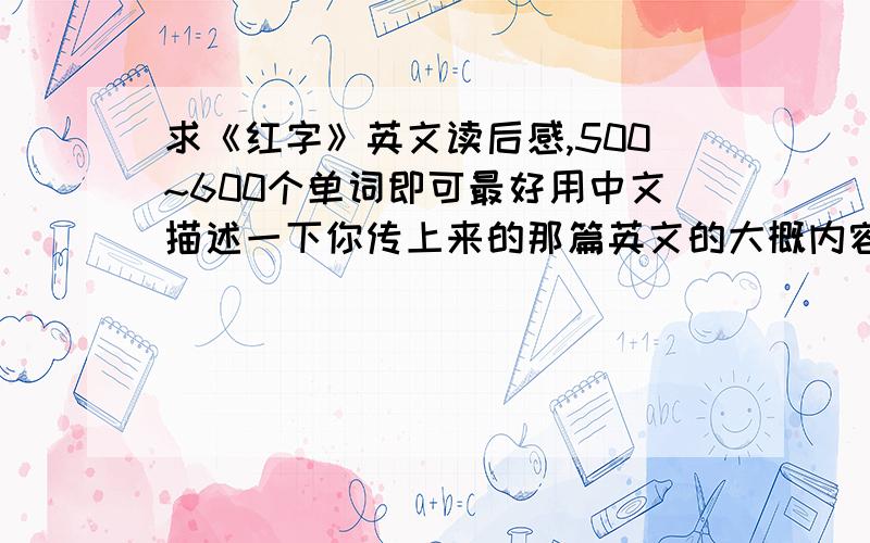 求《红字》英文读后感,500~600个单词即可最好用中文描述一下你传上来的那篇英文的大概内容