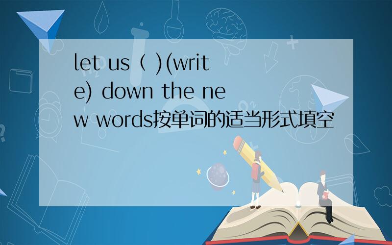 let us（ )(write) down the new words按单词的适当形式填空