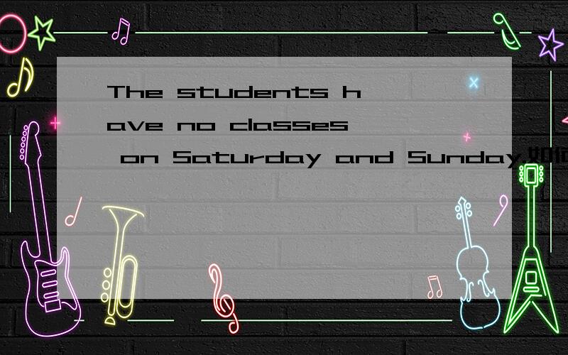 The students have no classes on Saturday and Sunday.如何翻译?