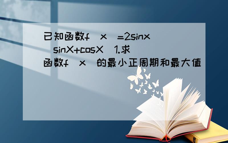已知函数f(x)=2sinx(sinX+cosX)1.求函数f(x)的最小正周期和最大值