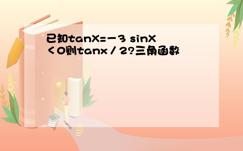 已知tanX=－3 sinX＜0则tanx／2?三角函数