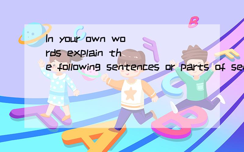 In your own words explain the following sentences or parts of sentences taken from the passage