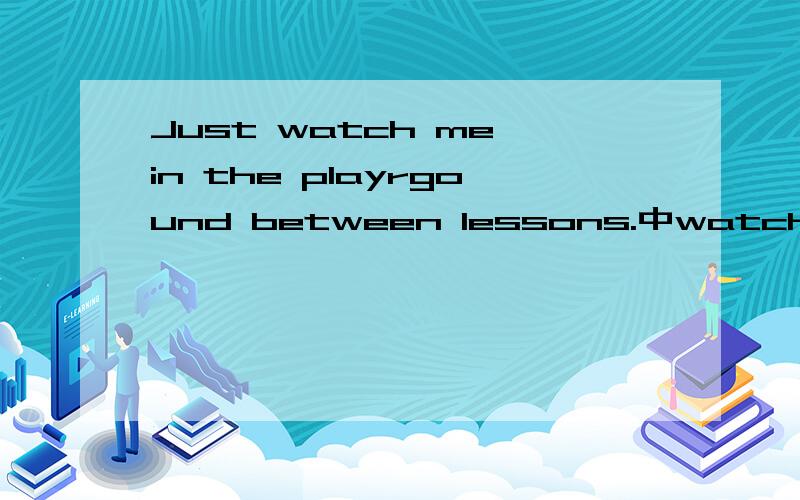 Just watch me in the playrgound between lessons.中watch能用see代替吗?