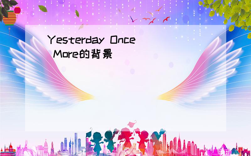 Yesterday Once More的背景