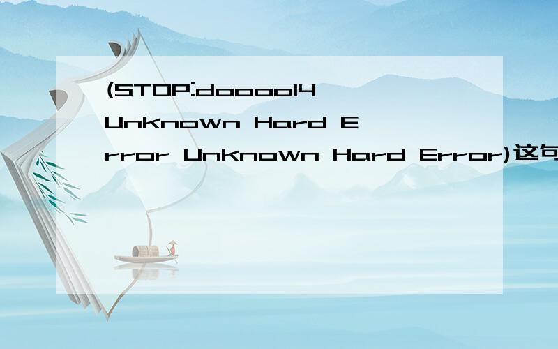 (STOP:doooo14 Unknown Hard Error Unknown Hard Error)这句话怎么翻译?