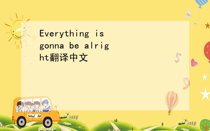 Everything is gonna be alright翻译中文