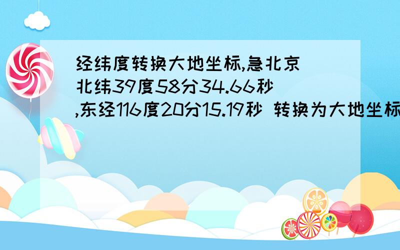 经纬度转换大地坐标,急北京 北纬39度58分34.66秒,东经116度20分15.19秒 转换为大地坐标
